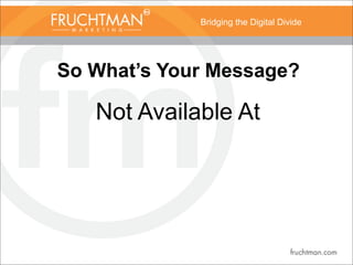 Bridging the Digital Divide
So What’s Your Message?
Not Available At
 