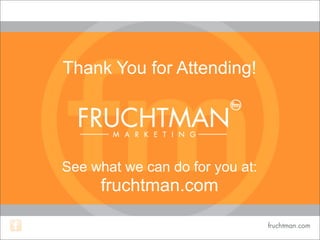 Thank You for Attending!
See what we can do for you at:
fruchtman.com
 