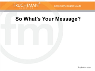Bridging the Digital Divide
So What’s Your Message?
 