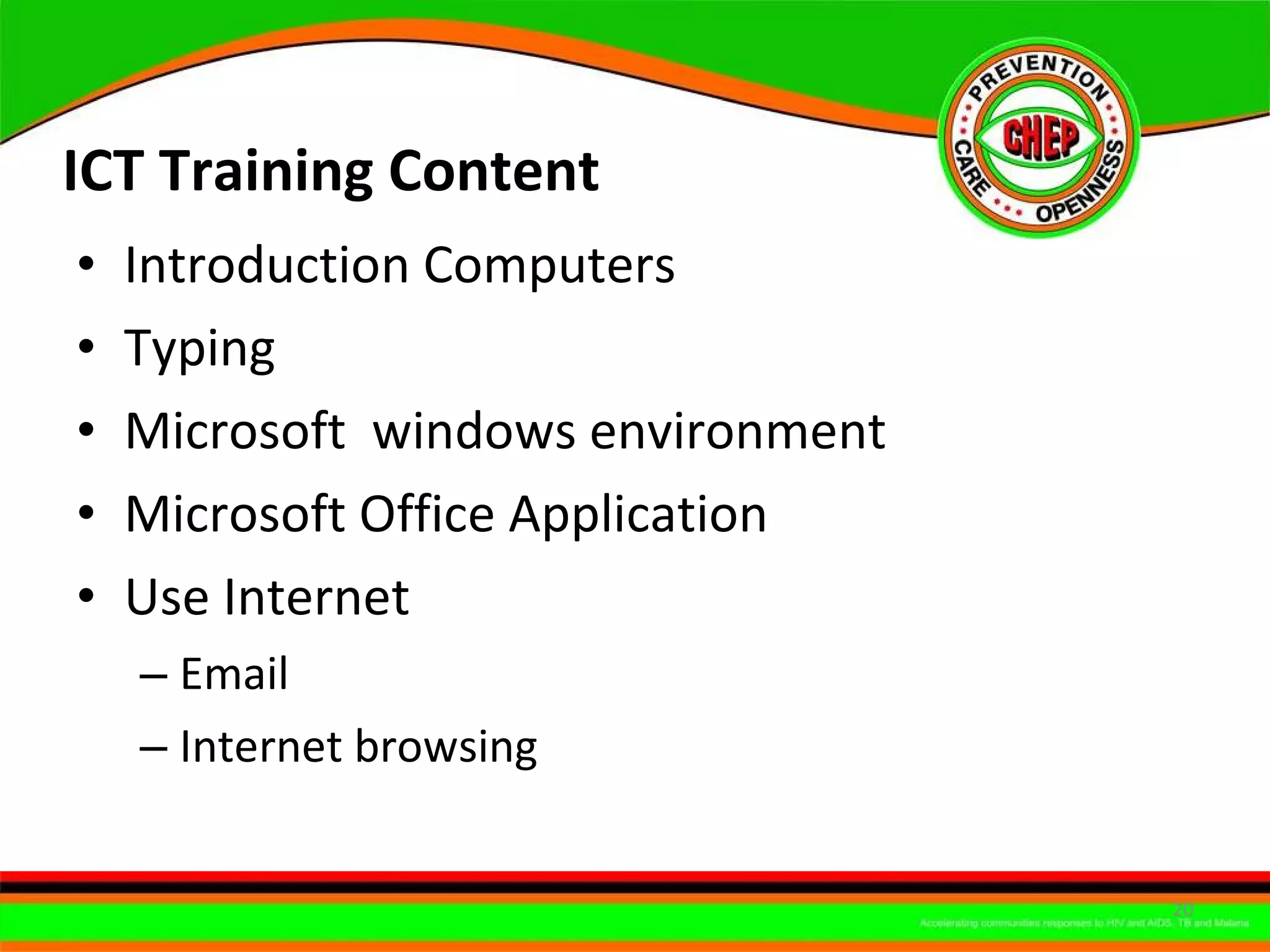 ICT Training Content  Introduction Computers  Typing  Microsoft  windows environment Microsoft Office Application  Use Internet  Email  Internet browsing  