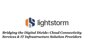 Bridging the Digital Divide: Cloud Connectivity
Services & IT Infrastructure Solution Providers
 