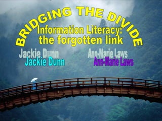 BRIDGING THE DIVIDE Ann-Marie Laws Jackie Dunn Information Literacy: the forgotten link 
