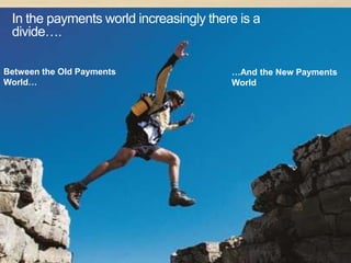 In the payments world increasingly there is a
 divide….

Between the Old Payments                        …And the New Payments
World…                                          World




  © 2011 Distra Pty Ltd. All rights reserved.                           2
 