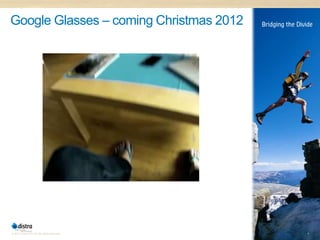 Google Glasses – coming Christmas 2012




© 2011 Distra Pty Ltd. All rights reserved.   6
 