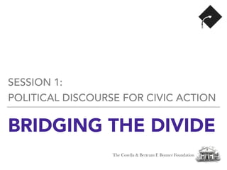 BRIDGING THE DIVIDE
SESSION 1:
POLITICAL DISCOURSE FOR CIVIC ACTION
The Corella & Bertram F. Bonner Foundation
 