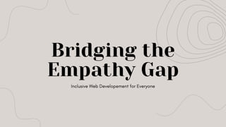 Inclusive Web Developement for Everyone
Bridging the
Empathy Gap
 