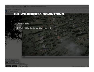 THE WILDERNESS DOWNTOWN


 Arcade Fire
 HTML 5 the basis for the concept
 