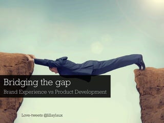 Bridging the gap 
Brand Experience vs Product Development 
Love-tweets @lillaylaux 
 