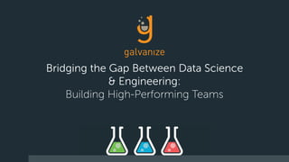 Bridging the Gap Between Data Science
& Engineering:
Building High-Performing Teams
 