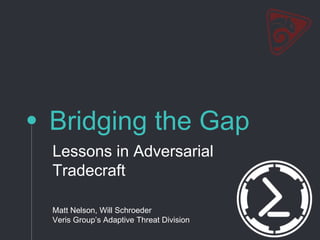 Bridging the Gap
Lessons in Adversarial
Tradecraft
Matt Nelson, Will Schroeder
Veris Group’s Adaptive Threat Division
 