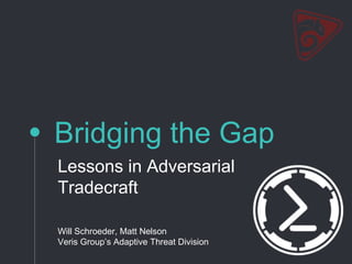 Bridging the Gap
Lessons in Adversarial
Tradecraft
Will Schroeder, Matt Nelson
Veris Group’s Adaptive Threat Division
 