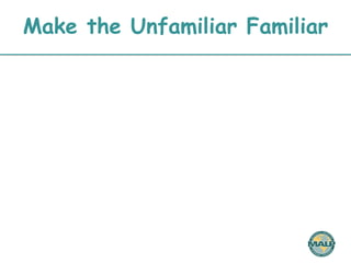 Make the Unfamiliar Familiar 
 
