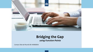 Bridging the Gap
using Function Points
Contact: Rob de Munnik 06-44980858
 