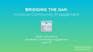 BRIDGING THE GAP:
Inclusive Community Engagement
Sarah-Jane Morris
Developer Community Engagement
Keen IO
@SarahJaneMorris
#DevRelSummit
🌁
 