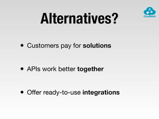Alternatives?
• Customers pay for solutions
• APIs work better together
• Oﬀer ready-to-use integrations
 