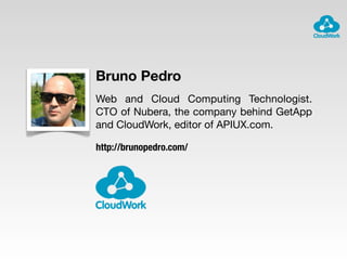 Bruno Pedro
Web and Cloud Computing Technologist.
CTO of Nubera, the company behind GetApp
and CloudWork, editor of APIUX.com.
http://brunopedro.com/
 