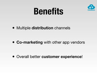 Beneﬁts
• Multiple distribution channels
• Co-marketing with other app vendors
• Overall better customer experience!
 