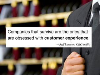 Companies that survive are the ones that
are obsessed with customer experience.
—Jeff Lawson, CEO twilio
 