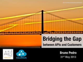http://www.ﬂickr.com/photos/fhmira/5019343521/
31st May 2013
Bruno Pedro
Bridging the Gap
between APIs and Customers
 