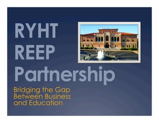 RYHT
REEP
Partnership
Bridging the Gap
Between Business
and Education
 