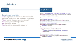 Produced by: 黃俊喬 (Woody Huang)
Date: December 2015 Slide 24
Login feature
Scenario Step Definitions
Scenario: valid credentials
Given I registered an account on the website with
username "tim.duncan" and password "P@ssw0rd”
When I provide the username "tim.duncan"
And correct password "P@ssw0rd”
And submit my request
Then I should be successfully logged in
…..
 