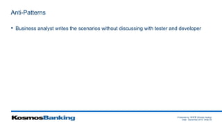 Produced by: 黃俊喬 (Woody Huang)
Date: December 2015 Slide 34
Anti-Patterns
• Business analyst writes the scenarios without discussing with tester and developer
 