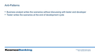 Produced by: 黃俊喬 (Woody Huang)
Date: December 2015 Slide 35
Anti-Patterns
• Business analyst writes the scenarios without discussing with tester and developer
• Tester writes the scenarios at the end of development cycle
 