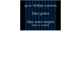up to 16 60px columns
20px gutters
20px outer margins
(10px on mobile)
 