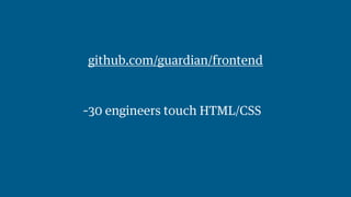 github.com/guardian/frontend 
~30 engi6n6e ecrosn ttoriubcuht oHrTsML/CSS 
 