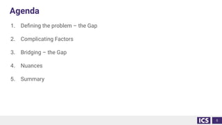 Agenda
1. Deﬁning the problem – the Gap
2. Complicating Factors
3. Bridging – the Gap
4. Nuances
5. Summary
5
 