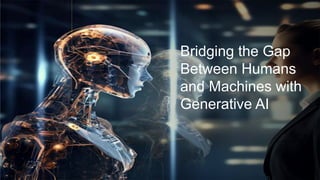 Bridging the Gap
Between Humans
and Machines with
Generative AI
 
