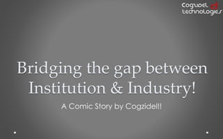 Bridging the gap between
Institution & Industry!
A Comic Story by Cogzidel!!
 