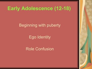 Early Adolescence (12-18)   Beginning with puberty Ego Identity Role Confusion 
