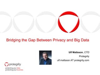 Bridging the Gap Between Privacy and Big Data
Ulf Mattsson, CTO
Protegrity
ulf.mattsson AT protegrity.com
 