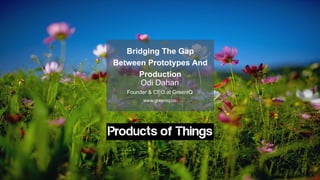 © 2016 GreenIQ LTD. All Rights Reserved.
1
Odi Dahan
Founder & CEO at GreenIQ
www.greeniq.co
Bridging The Gap
Between Prototypes And
Production
 