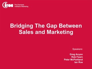 Bridging The Gap Between Sales and Marketing Speakers: Greg Anyon Rob Fearn Peter McPartland Ian Roe 