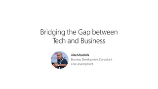 Bridging the Gap between
Tech and Business
Alaa Moustafa
Business Development Consultant
Link Development
 
