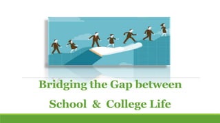 Bridging the Gap between
School & College Life
 