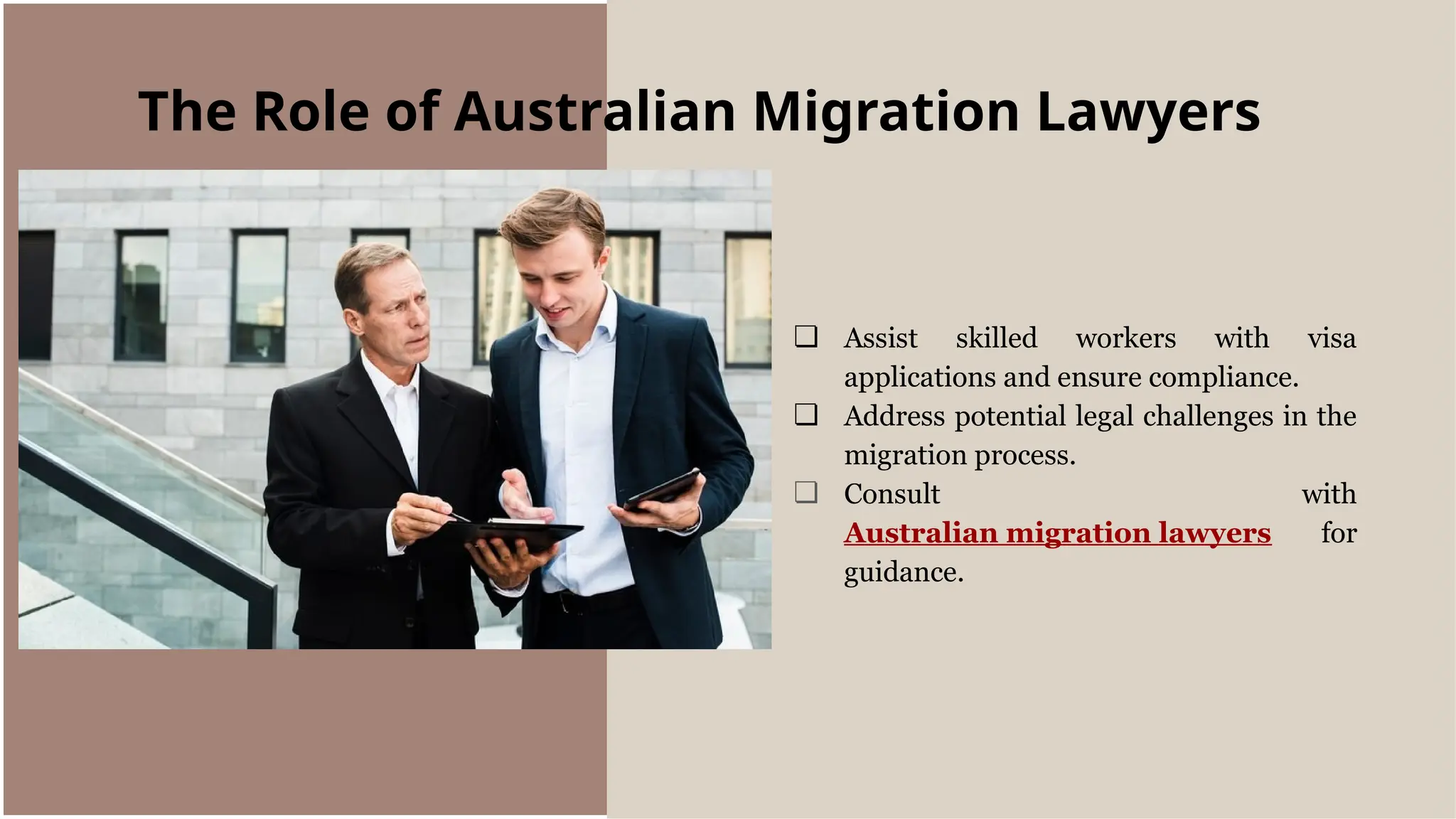 ❏ Assist skilled workers with visa
applications and ensure compliance.
❏ Address potential legal challenges in the
migration process.
❏ Consult with
Australian migration lawyers for
guidance.
The Role of Australian Migration Lawyers
 
