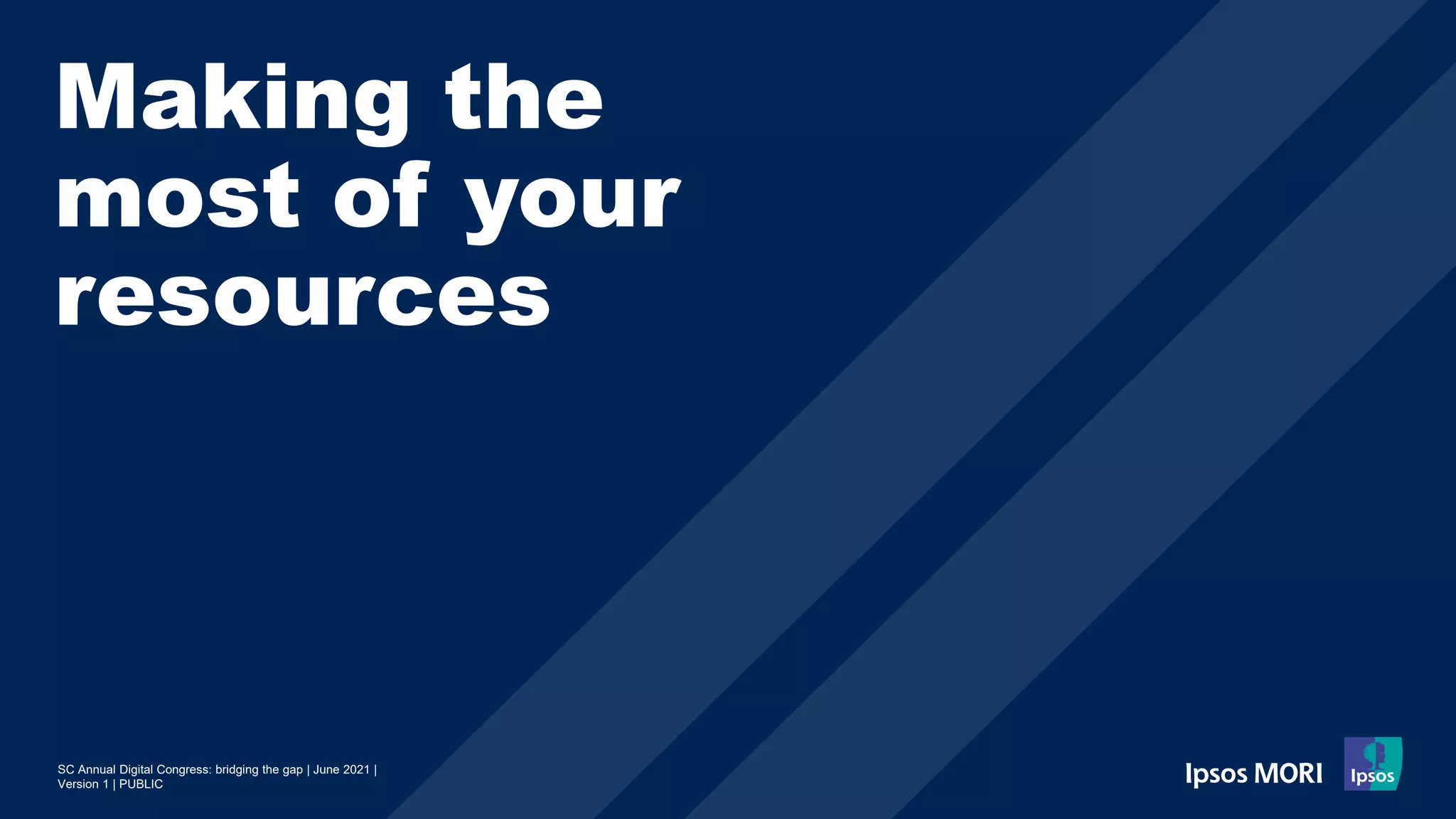 SC Annual Digital Congress: bridging the gap | June 2021 |
Version 1 | PUBLIC
Making the
most of your
resources
 