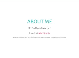 ABOUT ME
Hi! I'm Daniel Moisset!
I work at Machinalis
A special thanks to Marcos Spontón who also works there and inspired...