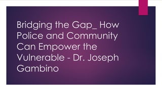 Bridging the Gap_ How
Police and Community
Can Empower the
Vulnerable - Dr. Joseph
Gambino
 