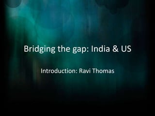 Bridging the gap: India & US

    Introduction: Ravi Thomas
 