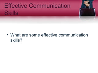 Effective Communication
Skills
• What are some effective communication
skills?
 