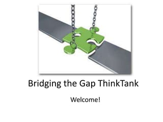 Bridging the Gap ThinkTank Welcome! 