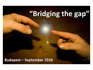 “Bridging the gap” Budapest – September 2010 