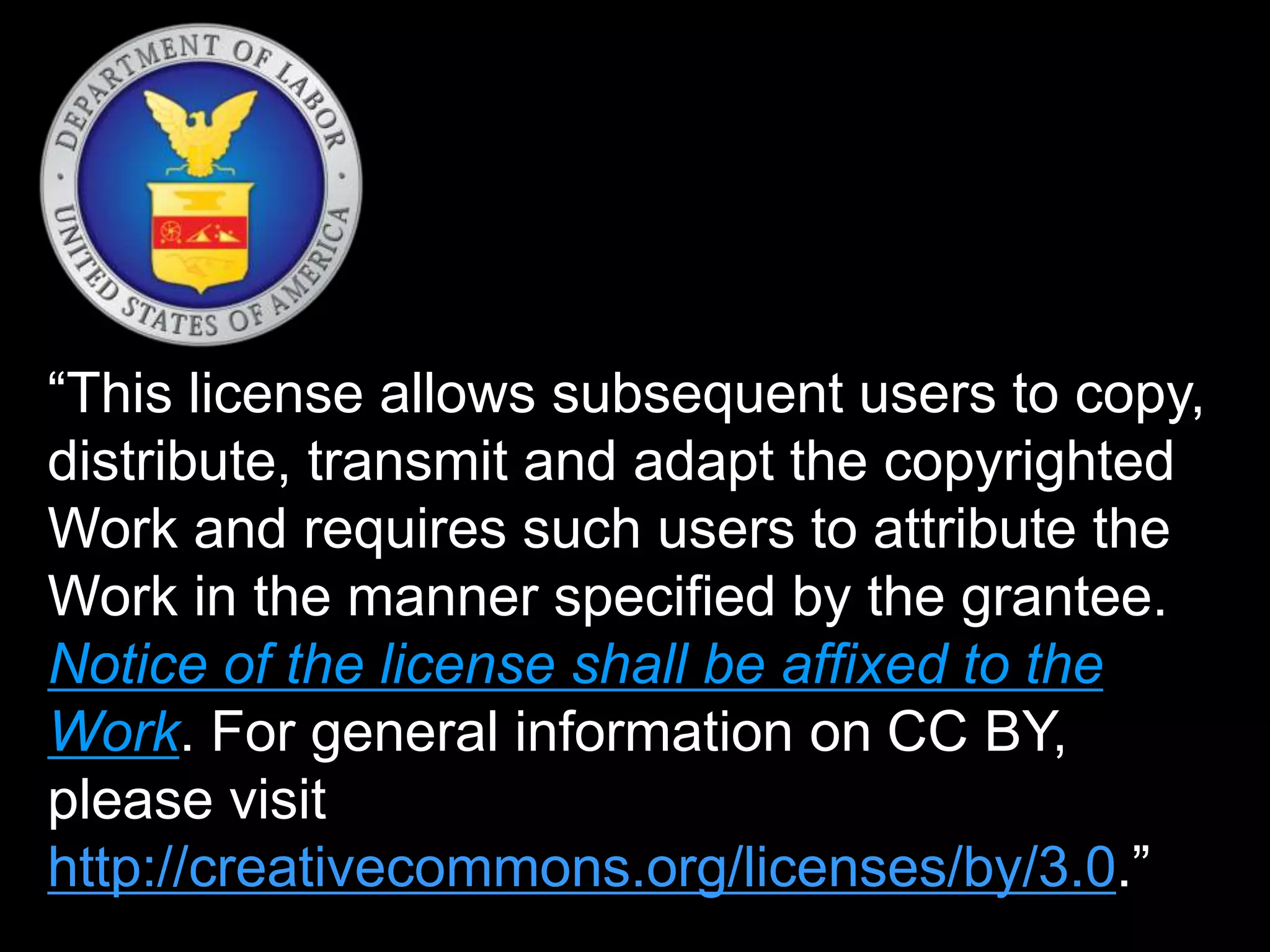“This license allows subsequent users to copy,
distribute, transmit and adapt the copyrighted
Work and requires such users to attribute the
Work in the manner specified by the grantee.
Notice of the license shall be affixed to the
Work. For general information on CC BY,
please visit
http://creativecommons.org/licenses/by/3.0.”
 