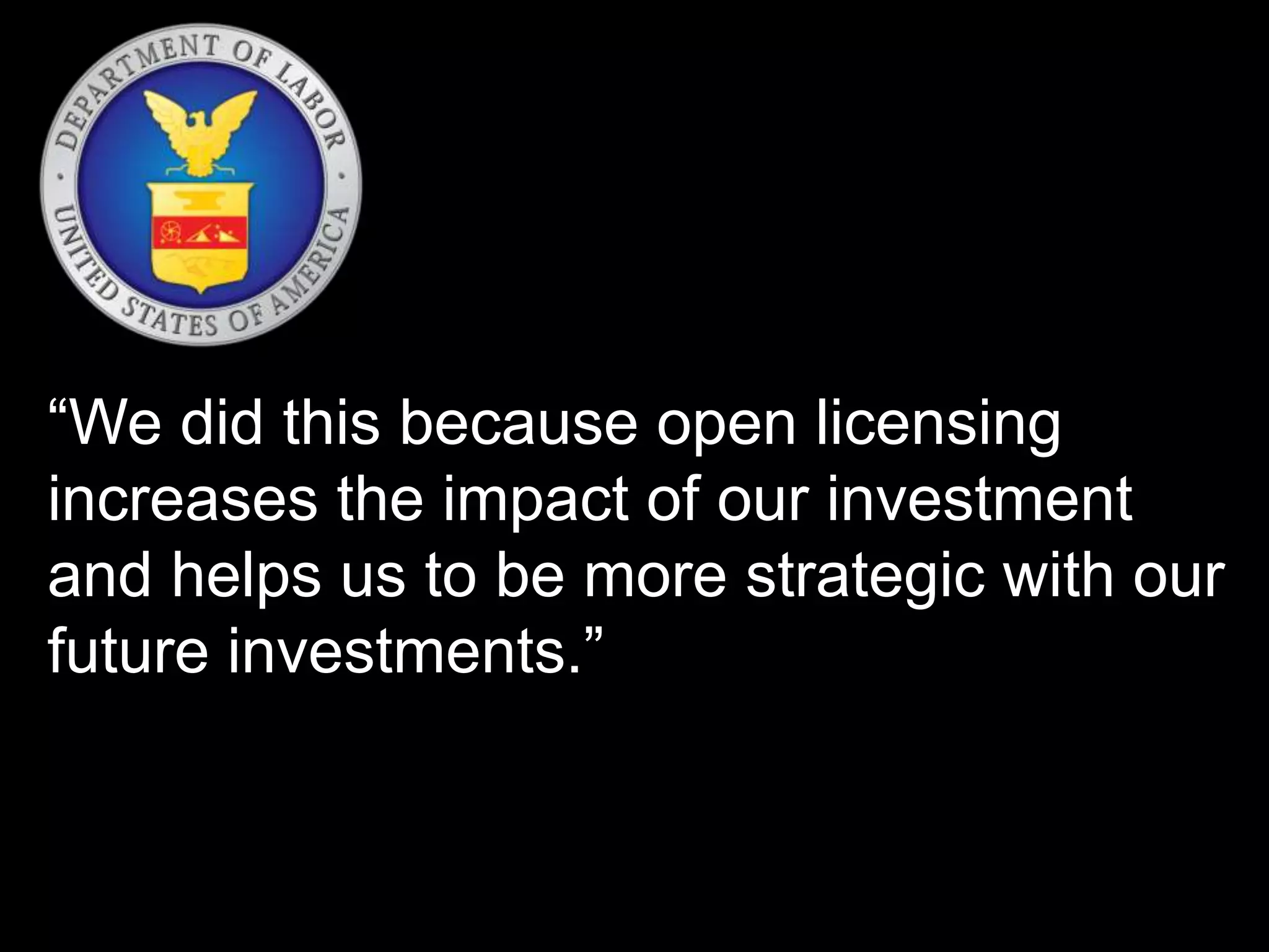 “We did this because open licensing
increases the impact of our investment
and helps us to be more strategic with our
future investments.”
 