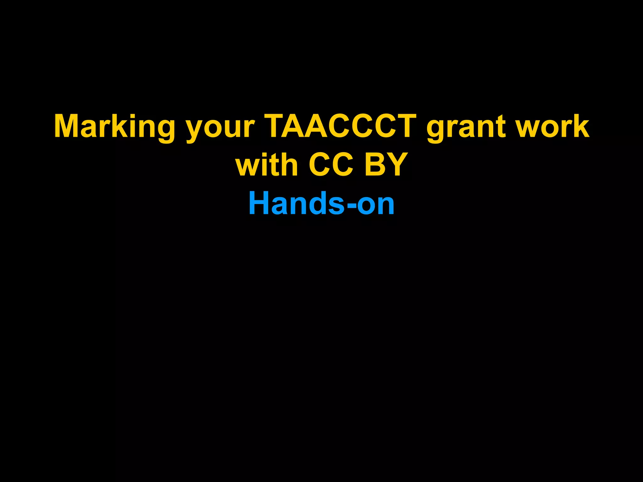 Marking your TAACCCT grant work
with CC BY
Hands-on
Marking your TAACCCT grant
work with CC BY (Hands-on)
 
