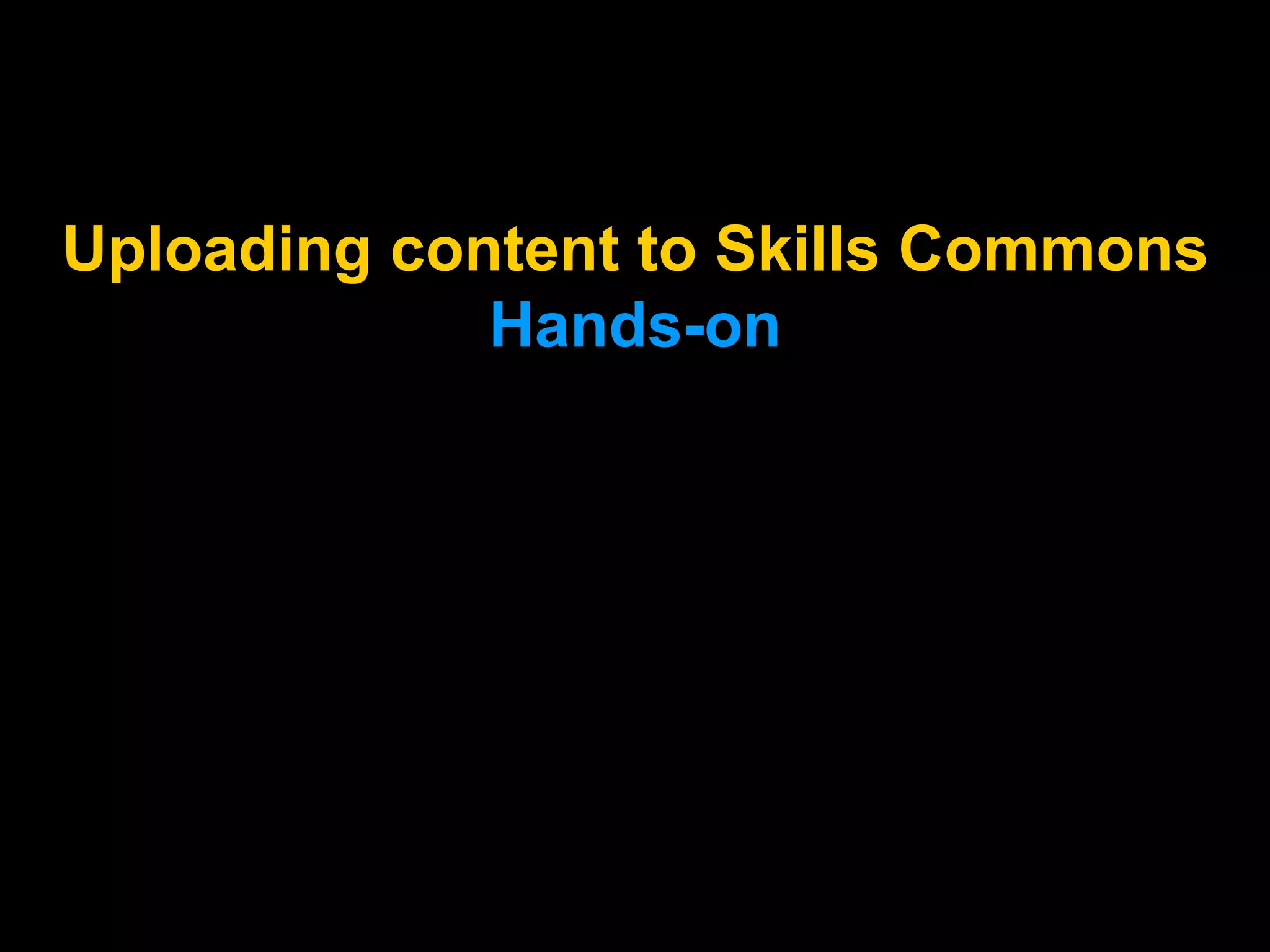 Uploading content to Skills Commons
Hands-on
Marking your TAACCCT grant
work with CC BY (Hands-on)
 